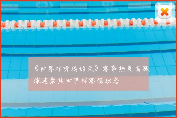 《世界杯呀我的天》赛事热度高涨 球迷聚焦世界杯赛场动态