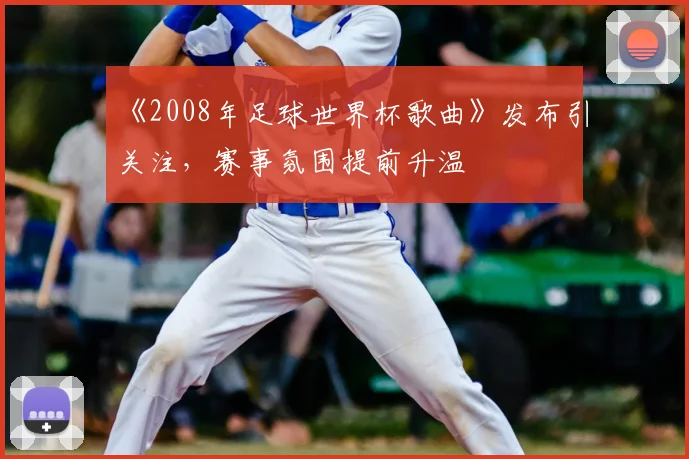 《2008年足球世界杯歌曲》发布引关注，赛事氛围提前升温