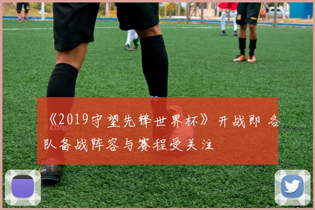 《2019守望先锋世界杯》开战即 各队备战阵容与赛程受关注