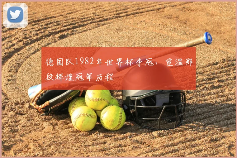 德国队1982年世界杯夺冠,重温那段辉煌冠军历程