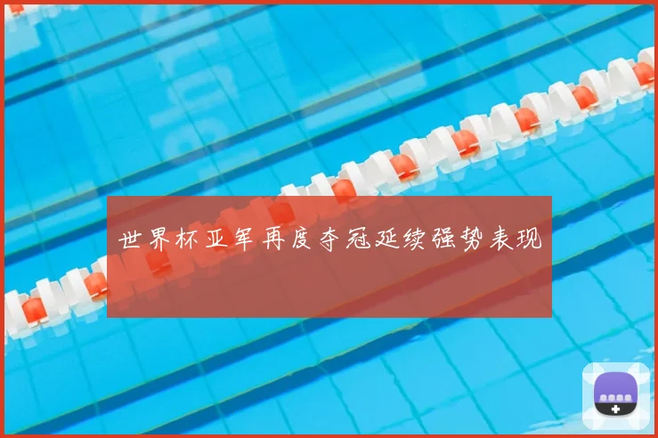 世界杯亚军再度夺冠延续强势表现