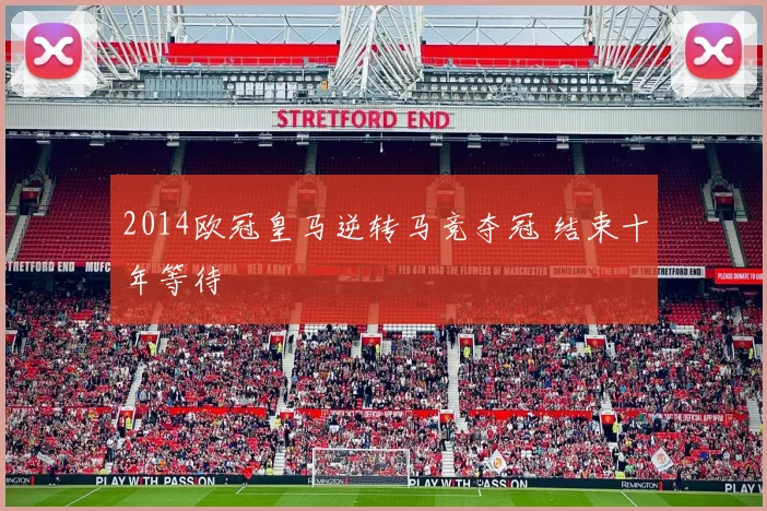 2014欧冠皇马逆转马竞夺冠 结束十年等待
