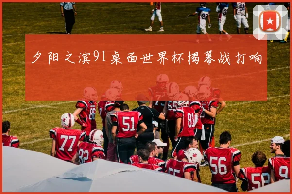夕阳之滨91桌面世界杯揭幕战打响